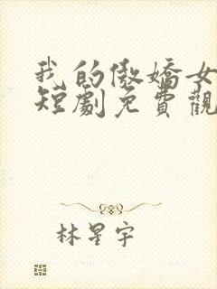 我的傲娇女总裁短剧免费观看完整版