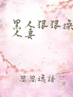 黑人狠狠操亚洲人妻