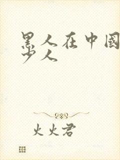 黑人在中国有多少人