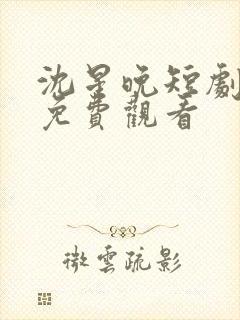 沈星晚短剧全集免费观看