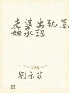 老婆出轨怎样让她承认