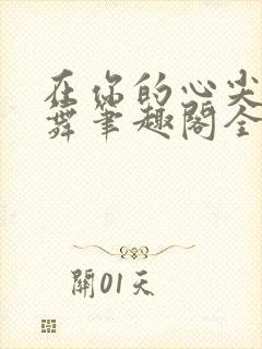 在你的心尖上起舞笔趣阁全文阅读