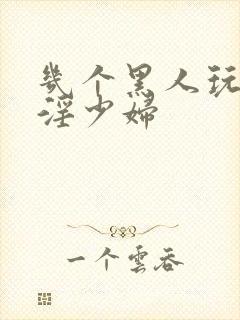 几个黑人玩日本淫少妇