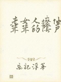 老女人擦他的毛茸茸的阴户