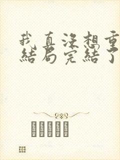 我真没想重生啊结局完结了吗