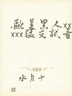 ,欧美黑人xxxxx猛交试看