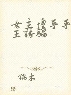 女主傻乎乎被男主诱骗