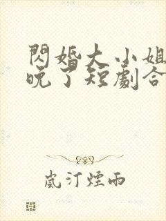 闪婚大小姐我来晚了短剧合集