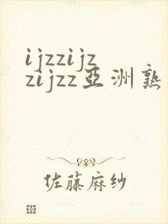ijzzijzzijzz亚洲熟妇