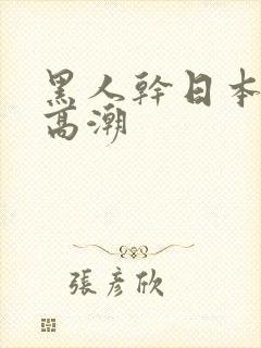 黑人干日本女人高潮