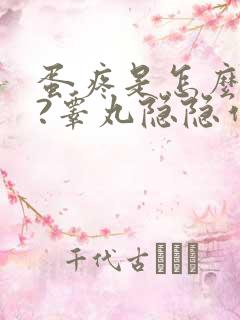 蛋疼是怎么回事?睾丸隐隐作痛