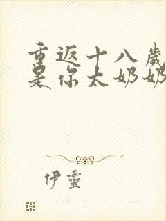 重返十八岁我真是你太奶奶大结局