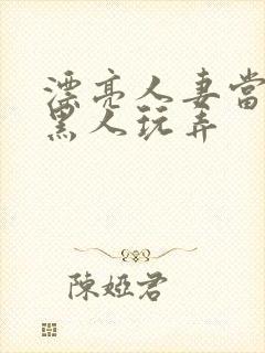 漂亮人妻当面被黑人玩弄