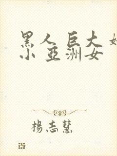 黑人 巨大 娇小 亚洲女