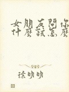 女朋友问你喜欢什么该怎么回答