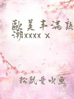 欧美丰满熟妇高潮xxxxⅹ