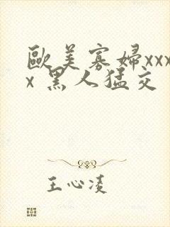 欧美寡妇xxxx 黑人猛交