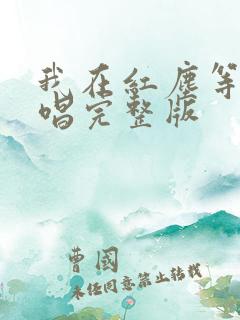 我在红尘等你原唱完整版