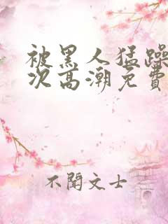 被黑人猛躁10次高潮免费