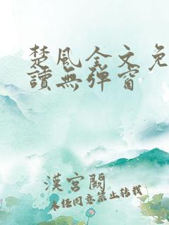 楚风全文免费阅读无弹窗