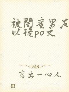 被闺蜜男友上错以后po文