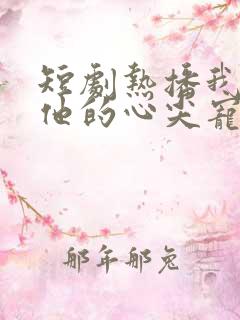 短剧热播我成了他的心尖宠