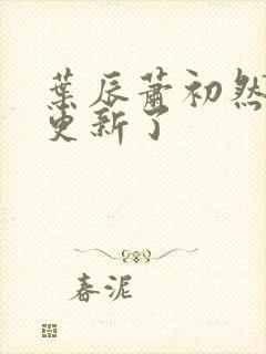 叶辰萧初然最快更新了