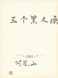 三个黑人操少妇