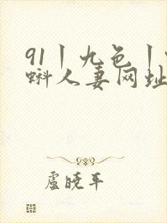 91丨九色丨蝌蚪人妻网址