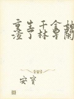 重生千金她又虐渣了林星阑