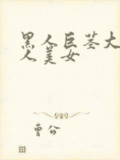 黑人巨茎大战黑人美女