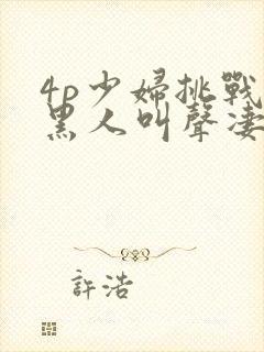 4p少妇挑战3黑人叫声凄惨