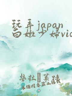 玩弄japan白嫩少妇video
