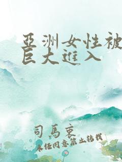 亚洲女性被黑人巨大进入