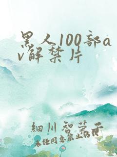 黑人100部av解禁片