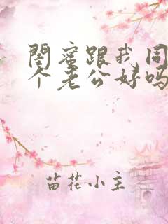 闺蜜跟我同待一个老公好吗