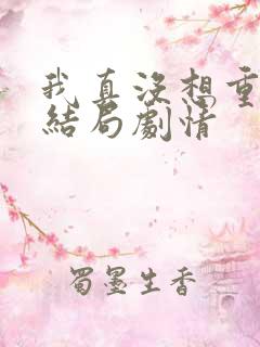 我真没想重生啊结局剧情