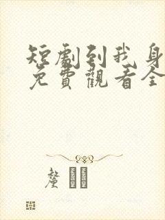 短剧到我身边来免费观看全集