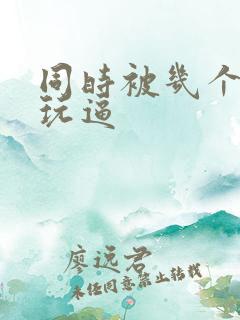 同时被几个黑人玩逼