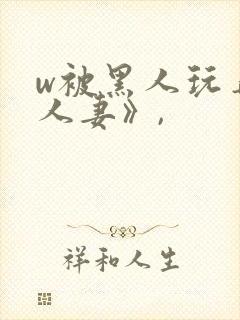 w被黑人玩弄的人妻》,