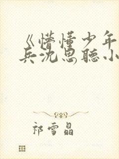 《懵懂少年》李兵沈思听小说免费阅读