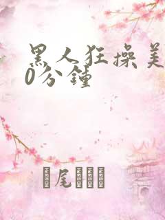 黑人狂操美女30分钟