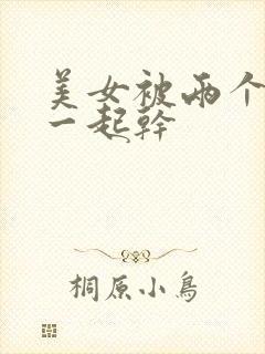 美女被两个黑人一起干