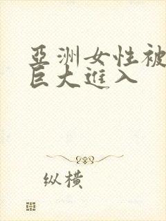 亚洲女性被黑人巨大进入