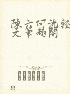 陈六何沈轻舞全文笔趣阁