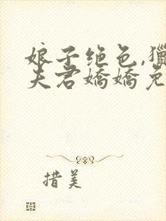 娘子绝色,猎户夫君娇娇免费阅读