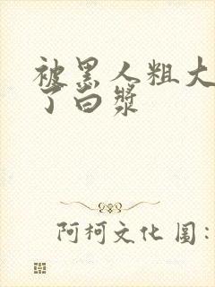 被黑人粗大捣出了白浆