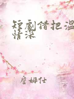 短剧错把温柔当情深