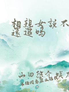 相亲女说不合适还追吗