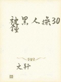 被黑人操30分钟